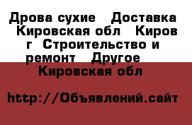 Дрова сухие.  Доставка - Кировская обл., Киров г. Строительство и ремонт » Другое   . Кировская обл.